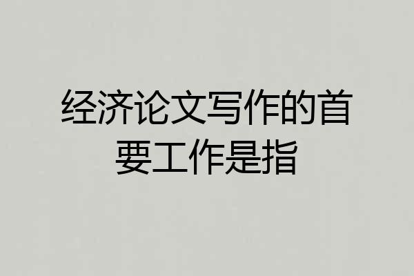 经济论文写作的首要工作是指