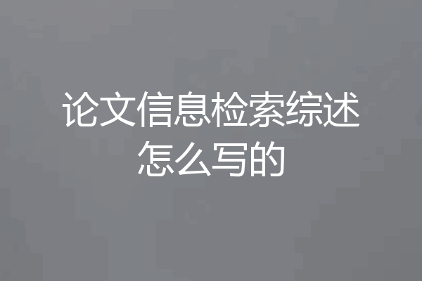 论文信息检索综述怎么写的