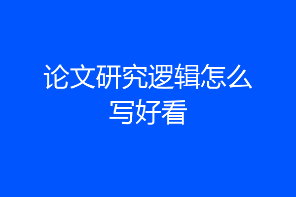 论文研究逻辑怎么写好看
