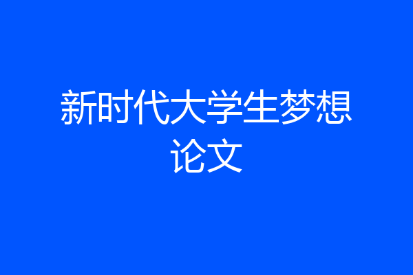 新时代大学生梦想论文