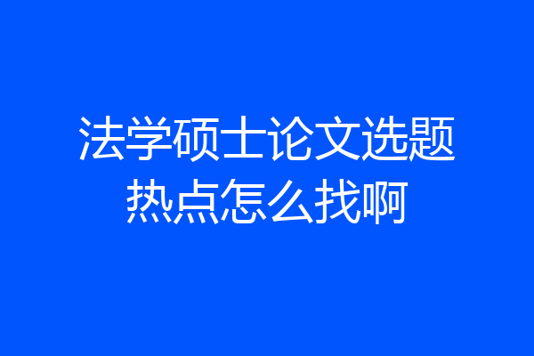 法学硕士论文选题热点怎么找啊