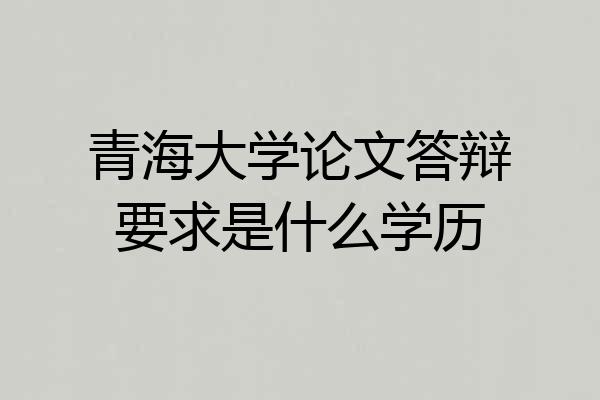 青海大学论文答辩要求是什么学历