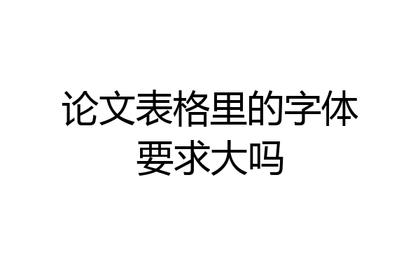 论文表格里的字体要求大吗
