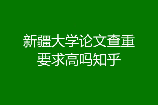 新疆大学论文查重要求高吗知乎