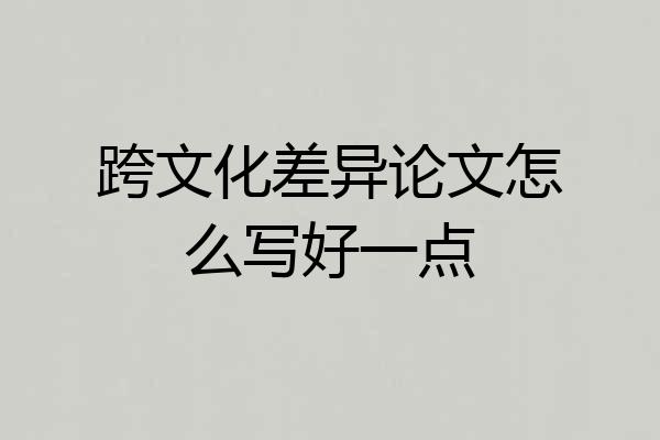 跨文化差异论文怎么写好一点
