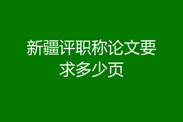 新疆评职称论文要求多少页