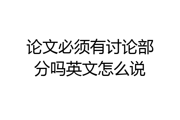 论文必须有讨论部分吗英文怎么说
