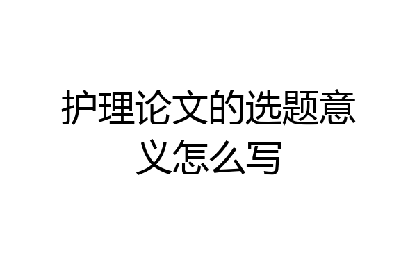 护理论文的选题意义怎么写