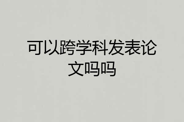 可以跨学科发表论文吗吗
