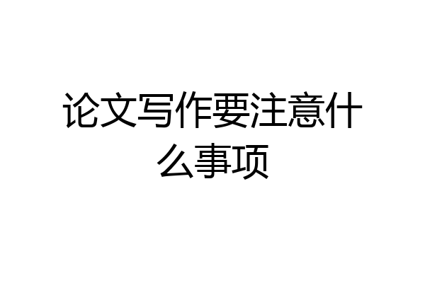 论文写作要注意什么事项