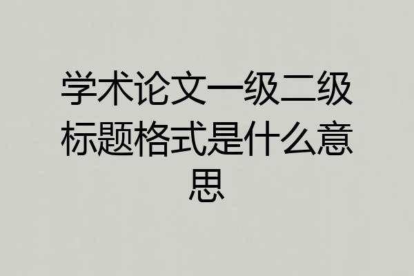 学术论文一级二级标题格式是什么意思