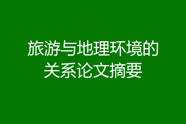 旅游与地理环境的关系论文摘要