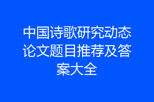 中国诗歌研究动态论文题目推荐及答案大全