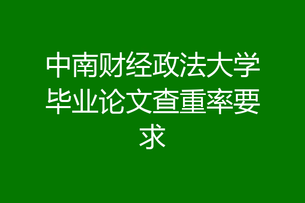 中南财经政法大学毕业论文查重率要求
