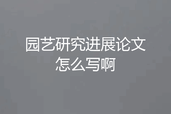 园艺研究进展论文怎么写啊