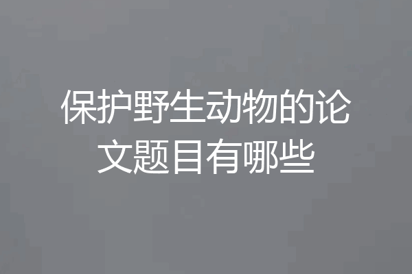 保护野生动物的论文题目有哪些
