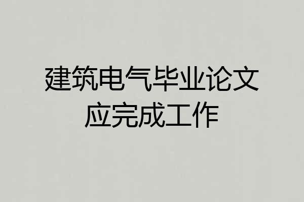 建筑电气毕业论文应完成工作