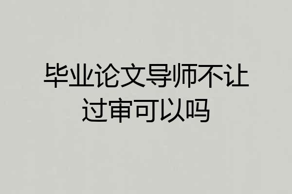 毕业论文导师不让过审可以吗
