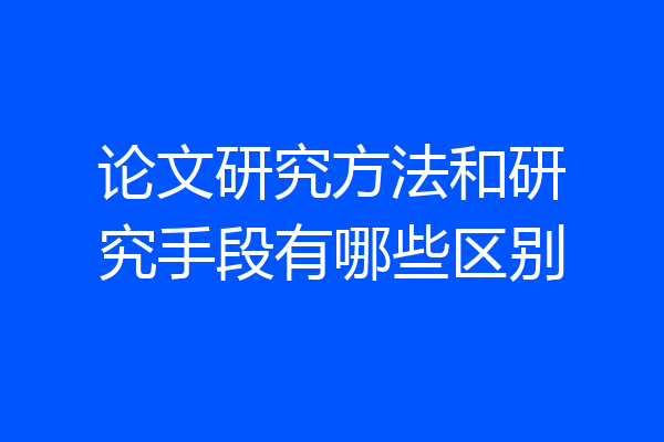 论文研究方法和研究手段有哪些区别