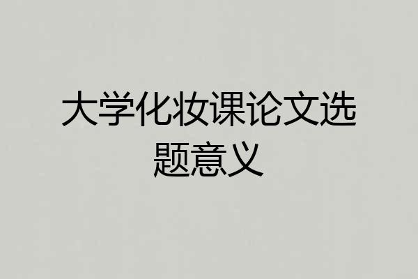 大学化妆课论文选题意义