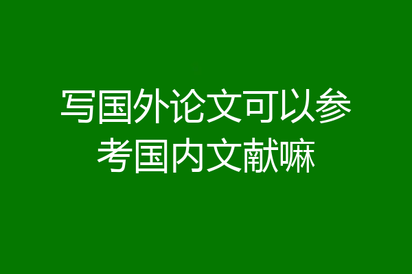 写国外论文可以参考国内文献嘛
