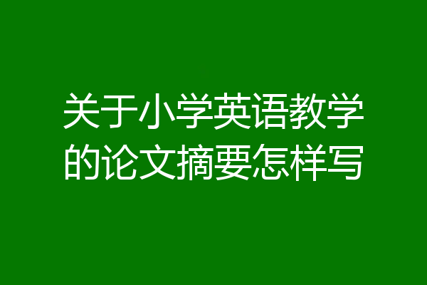 关于小学英语教学的论文摘要怎样写