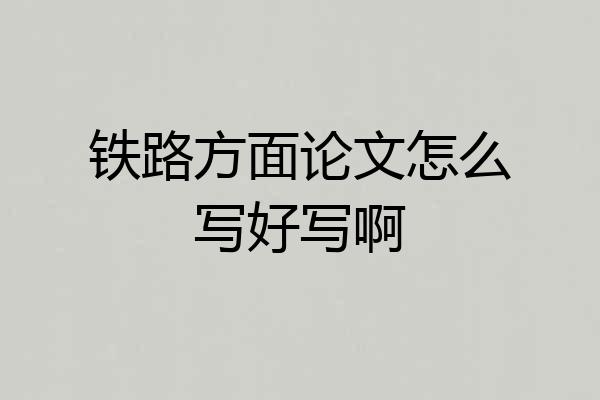 铁路方面论文怎么写好写啊