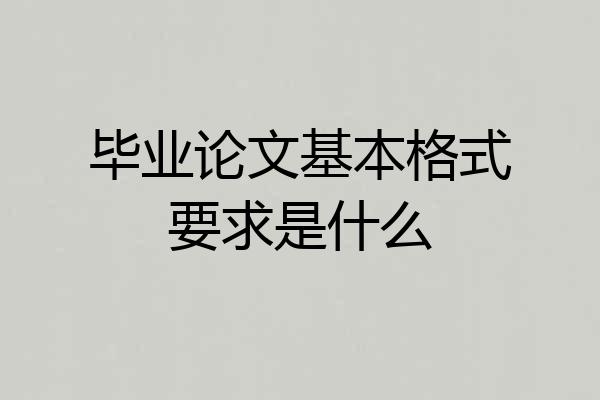 毕业论文基本格式要求是什么