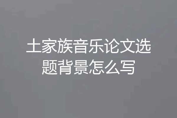 土家族音乐论文选题背景怎么写