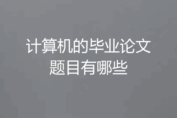 计算机的毕业论文题目有哪些