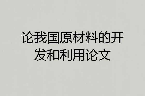 论我国原材料的开发和利用论文
