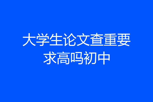 大学生论文查重要求高吗初中