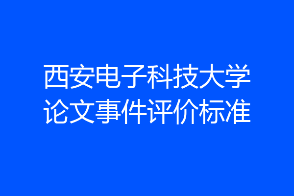 西安电子科技大学论文事件评价标准