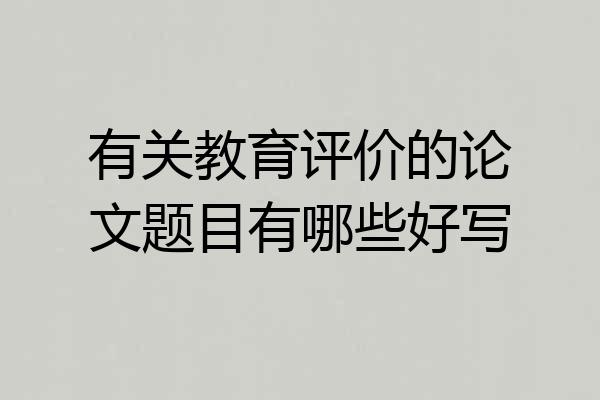 有关教育评价的论文题目有哪些好写
