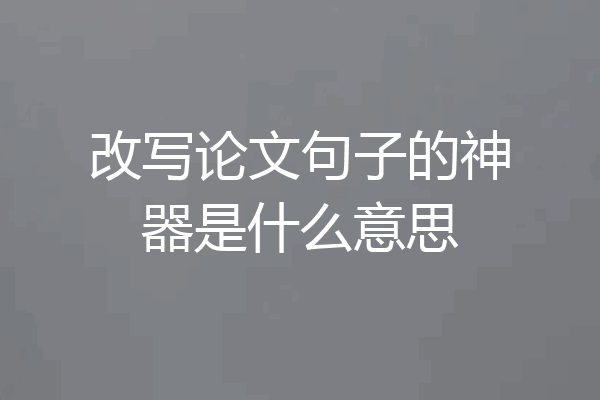 改写论文句子的神器是什么意思