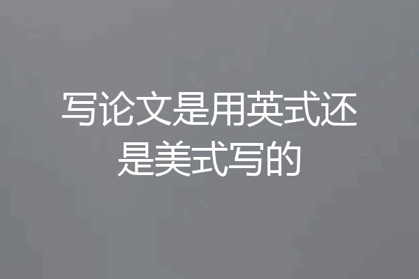写论文是用英式还是美式写的
