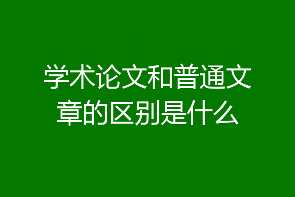 学术论文和普通文章的区别是什么