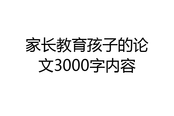 家长教育孩子的论文3000字内容