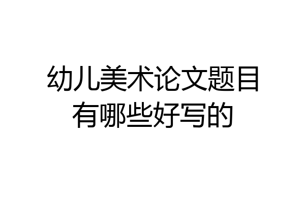 幼儿美术论文题目有哪些好写的