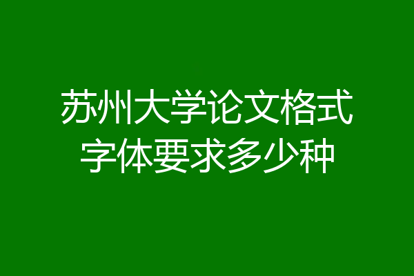 苏州大学论文格式字体要求多少种