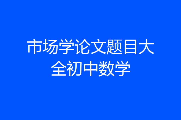 市场学论文题目大全初中数学