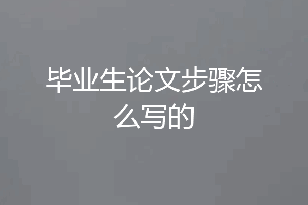 毕业生论文步骤怎么写的