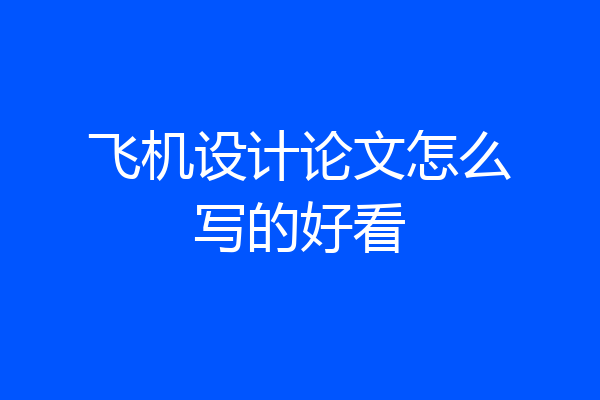 飞机设计论文怎么写的好看