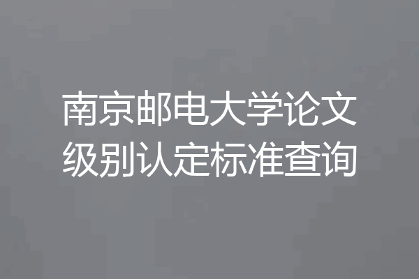 南京邮电大学论文级别认定标准查询