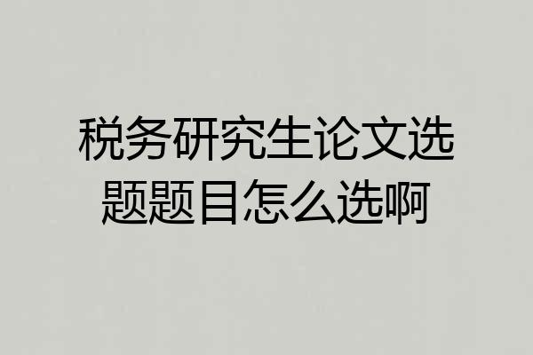 税务研究生论文选题题目怎么选啊