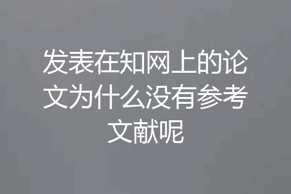 发表在知网上的论文为什么没有参考文献呢