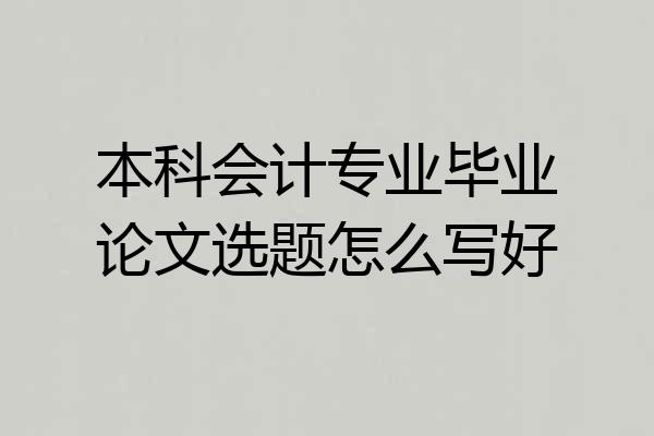 本科会计专业毕业论文选题怎么写好