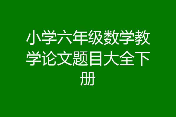 小学六年级数学教学论文题目大全下册