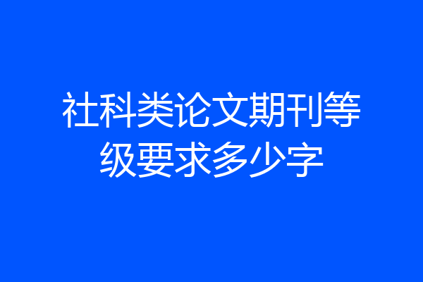 社科类论文期刊等级要求多少字