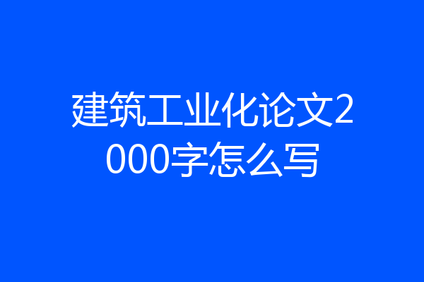 建筑工业化论文2000字怎么写